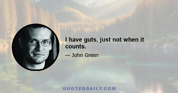 I have guts, just not when it counts.