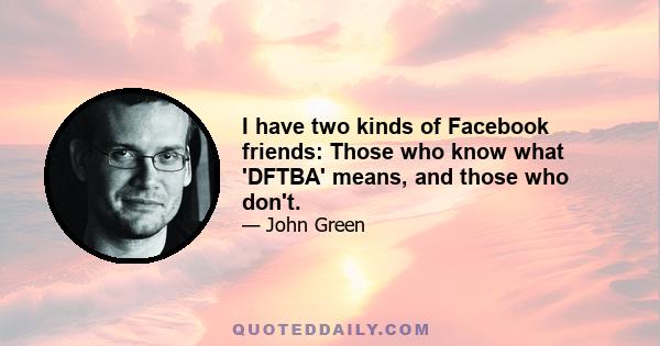 I have two kinds of Facebook friends: Those who know what 'DFTBA' means, and those who don't.