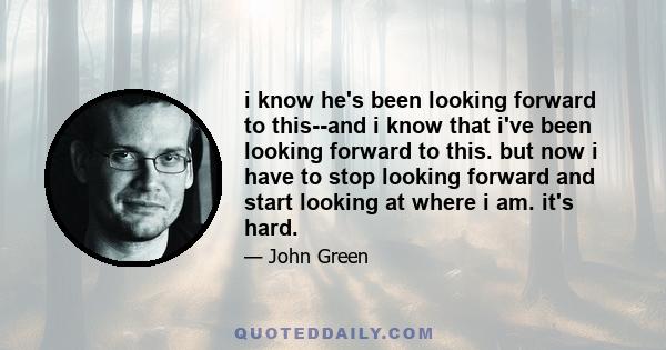 i know he's been looking forward to this--and i know that i've been looking forward to this. but now i have to stop looking forward and start looking at where i am. it's hard.