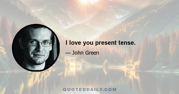 I love you present tense.