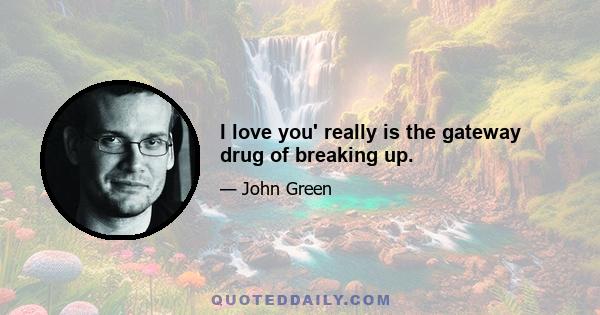 I love you' really is the gateway drug of breaking up.