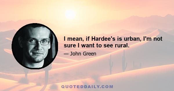 I mean, if Hardee's is urban, I'm not sure I want to see rural.