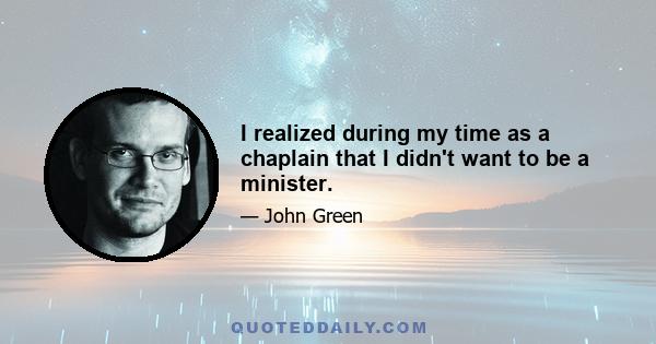 I realized during my time as a chaplain that I didn't want to be a minister.