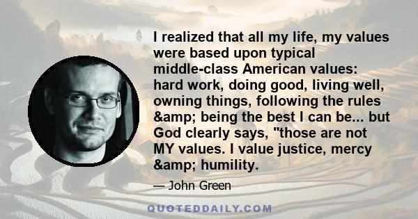 I realized that all my life, my values were based upon typical middle-class American values: hard work, doing good, living well, owning things, following the rules & being the best I can be... but God clearly says,