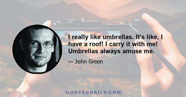 I really like umbrellas. It's like, I have a roof! I carry it with me! Umbrellas always amuse me.