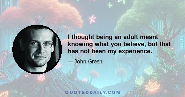 I thought being an adult meant knowing what you believe, but that has not been my experience.