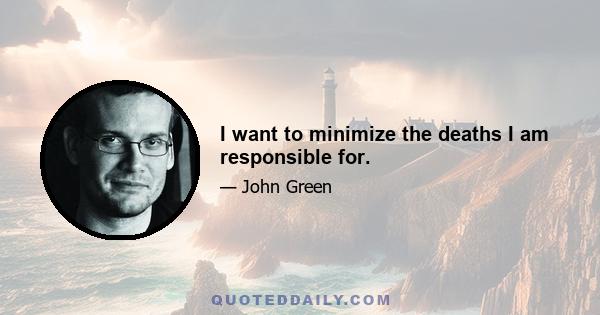 I want to minimize the deaths I am responsible for.