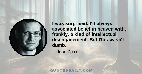 I was surprised. I'd always associated belief in heaven with, frankly, a kind of intellectual disengagement. But Gus wasn't dumb.