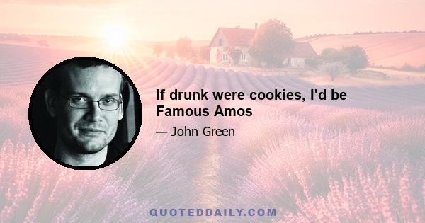 If drunk were cookies, I'd be Famous Amos