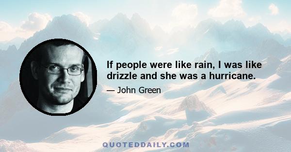 If people were like rain, I was like drizzle and she was a hurricane.