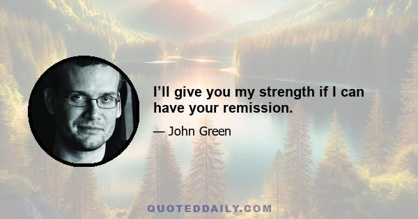 I’ll give you my strength if I can have your remission.