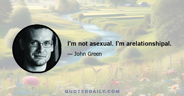 I'm not asexual. I'm arelationshipal.