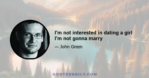 I'm not interested in dating a girl I'm not gonna marry