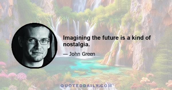 Imagining the future is a kind of nostalgia.