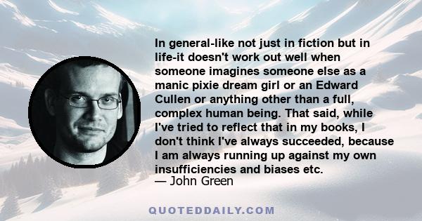 In general-like not just in fiction but in life-it doesn't work out well when someone imagines someone else as a manic pixie dream girl or an Edward Cullen or anything other than a full, complex human being. That said,