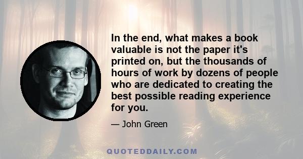 In the end, what makes a book valuable is not the paper it's printed on, but the thousands of hours of work by dozens of people who are dedicated to creating the best possible reading experience for you.