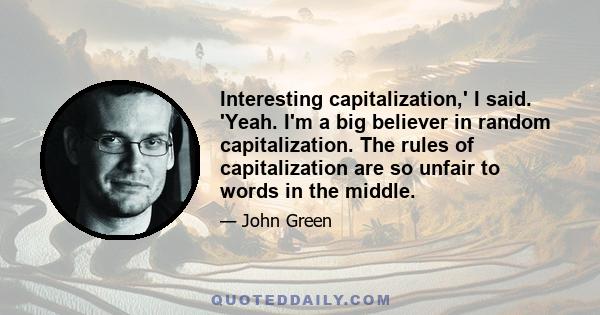 Interesting capitalization,' I said. 'Yeah. I'm a big believer in random capitalization. The rules of capitalization are so unfair to words in the middle.