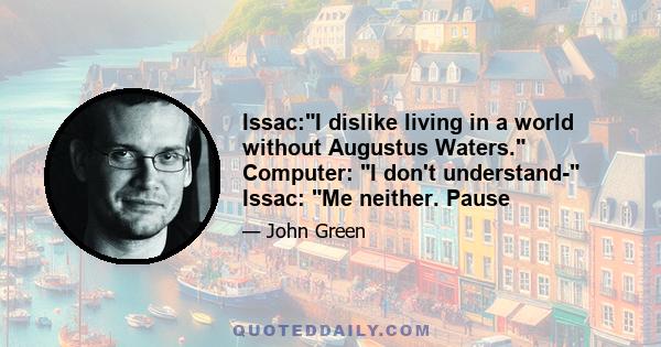 Issac:I dislike living in a world without Augustus Waters. Computer: I don't understand- Issac: Me neither. Pause