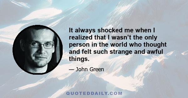 It always shocked me when I realized that I wasn’t the only person in the world who thought and felt such strange and awful things.