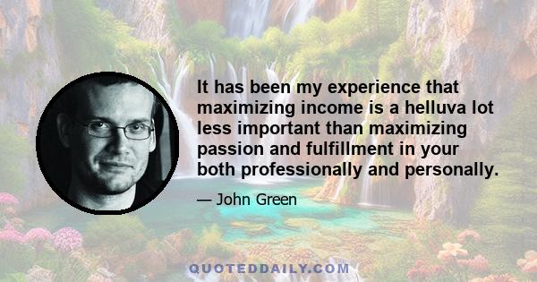 It has been my experience that maximizing income is a helluva lot less important than maximizing passion and fulfillment in your both professionally and personally.