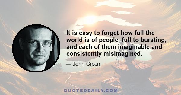 It is easy to forget how full the world is of people, full to bursting, and each of them imaginable and consistently misimagined.