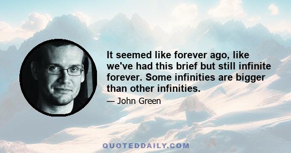 It seemed like forever ago, like we've had this brief but still infinite forever. Some infinities are bigger than other infinities.