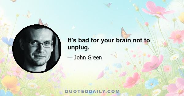 It's bad for your brain not to unplug.