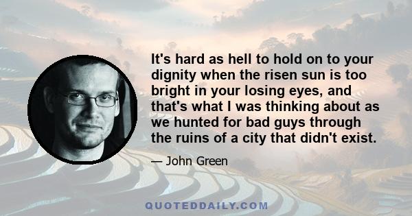 It's hard as hell to hold on to your dignity when the risen sun is too bright in your losing eyes, and that's what I was thinking about as we hunted for bad guys through the ruins of a city that didn't exist.