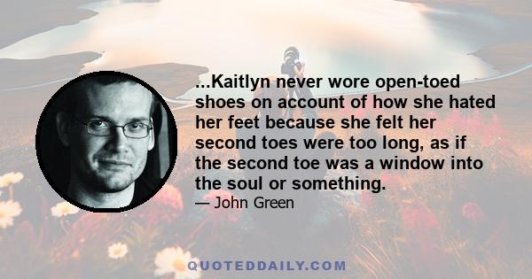 ...Kaitlyn never wore open-toed shoes on account of how she hated her feet because she felt her second toes were too long, as if the second toe was a window into the soul or something.