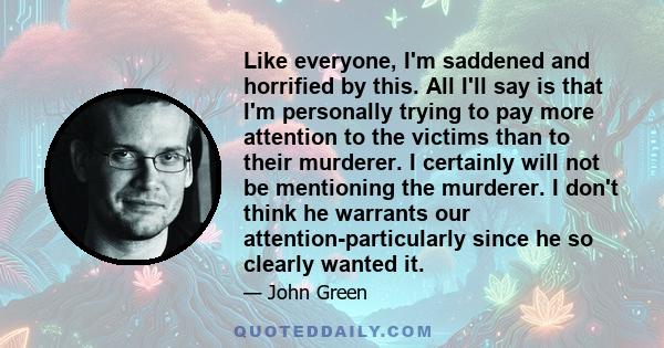 Like everyone, I'm saddened and horrified by this. All I'll say is that I'm personally trying to pay more attention to the victims than to their murderer. I certainly will not be mentioning the murderer. I don't think