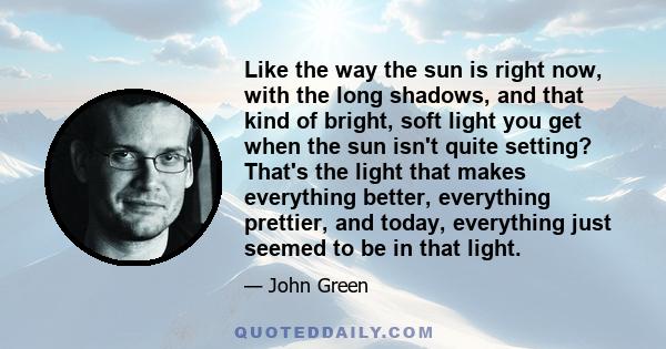 Like the way the sun is right now, with the long shadows, and that kind of bright, soft light you get when the sun isn't quite setting? That's the light that makes everything better, everything prettier, and today,