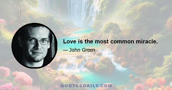 Love is the most common miracle.