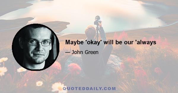 Maybe 'okay' will be our 'always