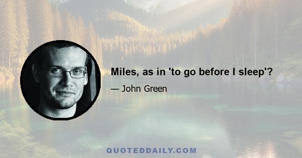 Miles, as in 'to go before I sleep'?