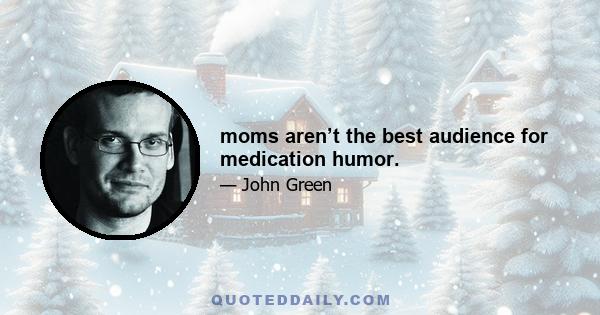 moms aren’t the best audience for medication humor.