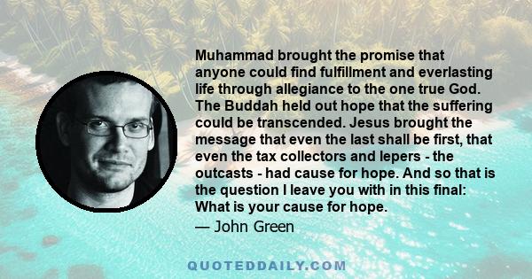 Muhammad brought the promise that anyone could find fulfillment and everlasting life through allegiance to the one true God. The Buddah held out hope that the suffering could be transcended. Jesus brought the message