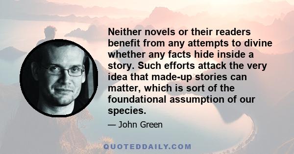 Neither novels or their readers benefit from any attempts to divine whether any facts hide inside a story. Such efforts attack the very idea that made-up stories can matter, which is sort of the foundational assumption