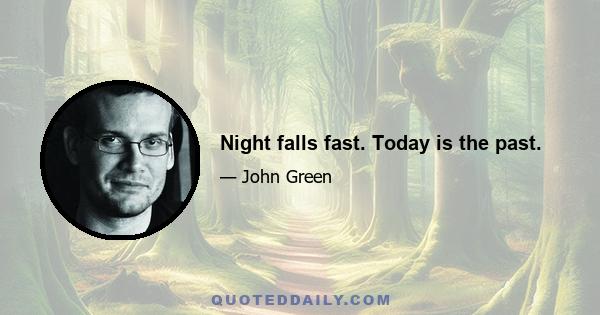 Night falls fast. Today is the past.