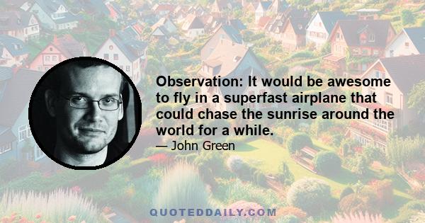 Observation: It would be awesome to fly in a superfast airplane that could chase the sunrise around the world for a while.