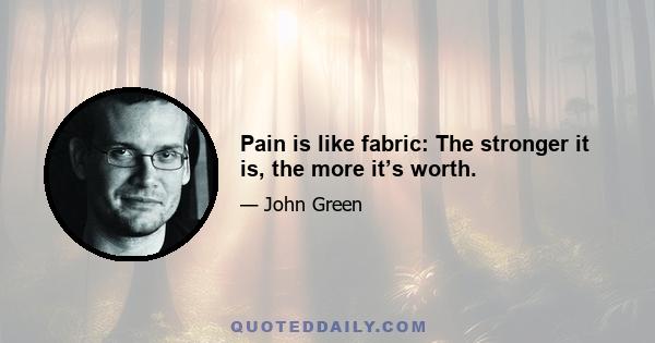 Pain is like fabric: The stronger it is, the more it’s worth.