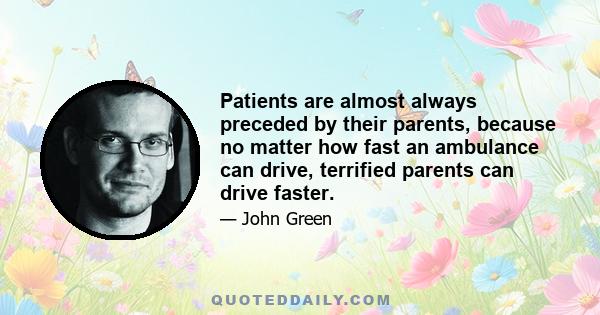 Patients are almost always preceded by their parents, because no matter how fast an ambulance can drive, terrified parents can drive faster.