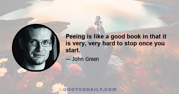 Peeing is like a good book in that it is very, very hard to stop once you start.