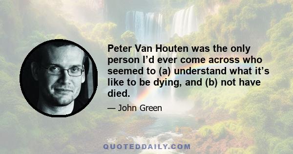 Peter Van Houten was the only person I’d ever come across who seemed to (a) understand what it’s like to be dying, and (b) not have died.