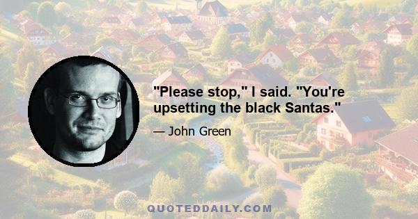 Please stop, I said. You're upsetting the black Santas.