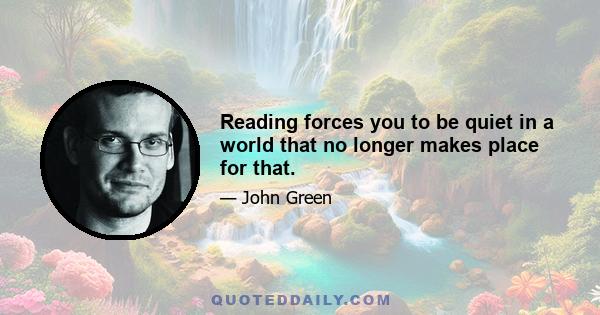 Reading forces you to be quiet in a world that no longer makes place for that.