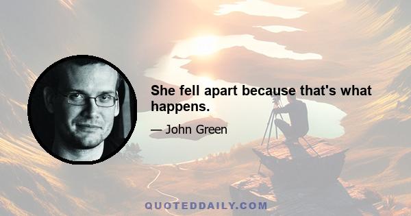 She fell apart because that's what happens.