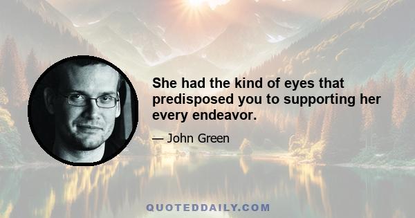 She had the kind of eyes that predisposed you to supporting her every endeavor.