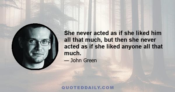 She never acted as if she liked him all that much, but then she never acted as if she liked anyone all that much.