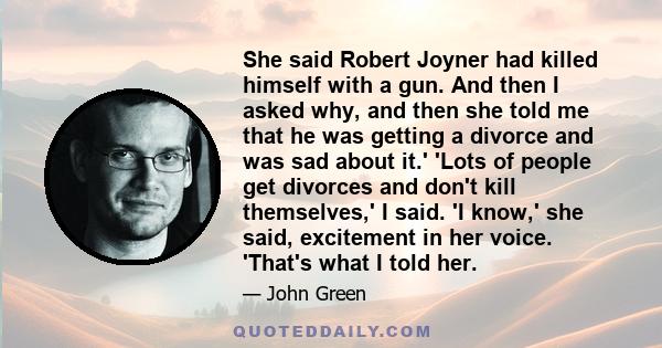 She said Robert Joyner had killed himself with a gun. And then I asked why, and then she told me that he was getting a divorce and was sad about it.' 'Lots of people get divorces and don't kill themselves,' I said. 'I