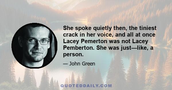 She spoke quietly then, the tiniest crack in her voice, and all at once Lacey Pemerton was not Lacey Pemberton. She was just—like, a person.